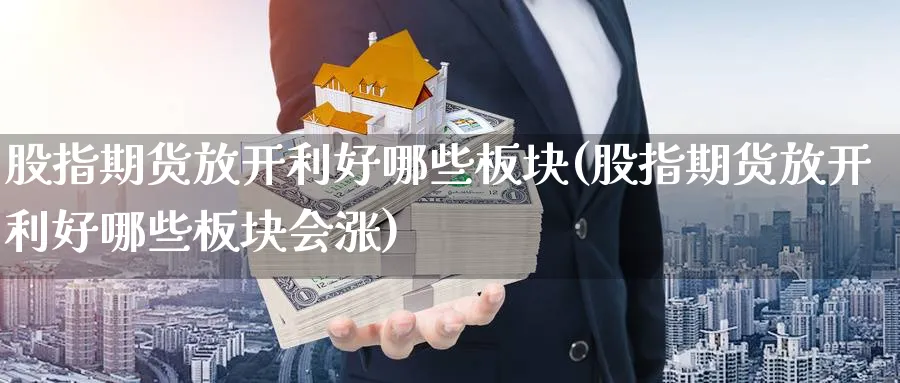股指期货放开利好哪些板块(股指期货放开利好哪些板块会涨)_https://www.yunsqy.com_原油期货_第1张