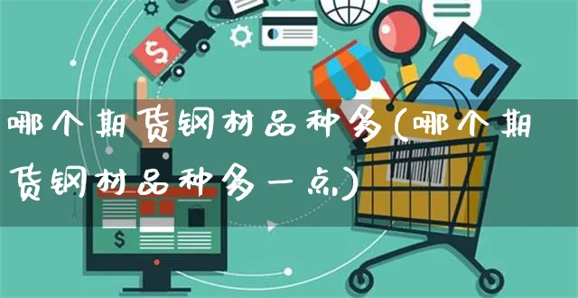 哪个期货钢材品种多(哪个期货钢材品种多一点)_https://www.yunsqy.com_期货分类_第1张