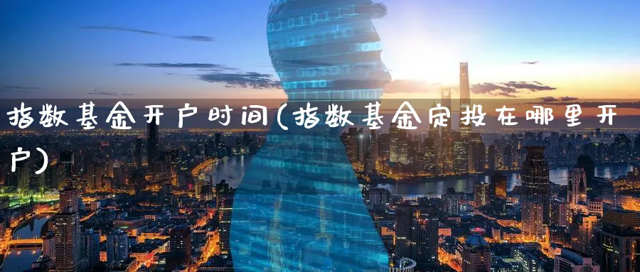 指数基金开户时间(指数基金定投在哪里开户)_期货入门_第1张_云上财经直播室 指数基金开户时间(指数基金定投在哪里开户)_https://www.yunsqy.com_期货入门_第1张