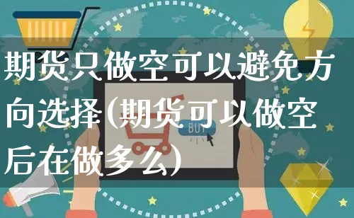 期货只做空可以避免方向选择(期货可以做空后在做多么)_https://www.yunsqy.com_期货整理_第1张