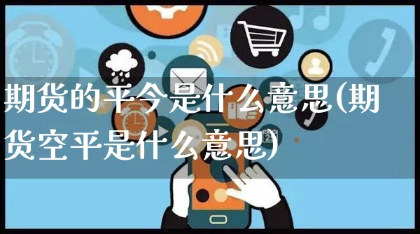 期货的平今是什么意思(期货空平是什么意思)_https://www.yunsqy.com_期货整理_第1张