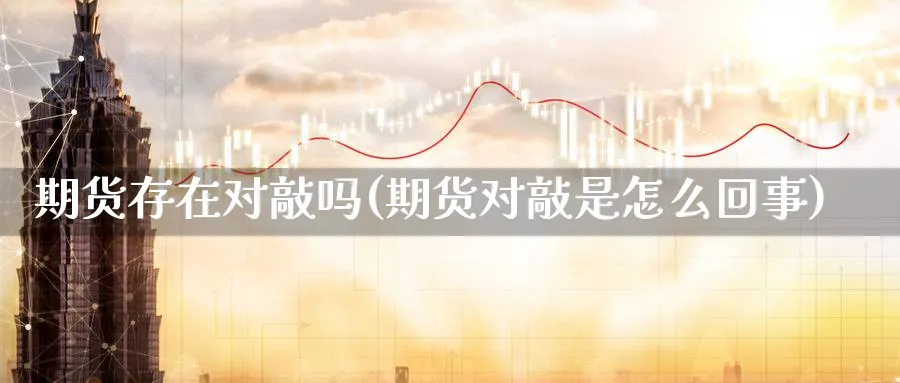 期货存在对敲吗(期货对敲是怎么回事)_https://www.yunsqy.com_期货技术_第1张