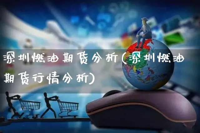 深圳燃油期货分析(深圳燃油期货行情分析)_https://www.yunsqy.com_期货直播_第1张