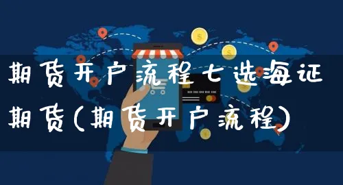 期货开户流程七选海证期货(期货开户流程)_https://www.yunsqy.com_期货技术_第1张
