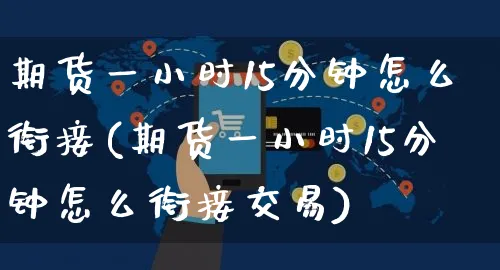 期货一小时15分钟怎么衔接(期货一小时15分钟怎么衔接交易)_https://www.yunsqy.com_原油期货_第1张
