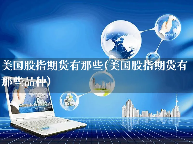 美国股指期货有那些(美国股指期货有那些品种)_https://www.yunsqy.com_纳指期货_第1张