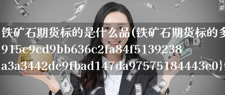 铁矿石期货标的是什么品(铁矿石期货标的多少%铁矿)_https://www.yunsqy.com_期货整理_第1张