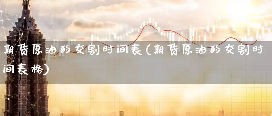 期货原油的交割时间表(期货原油的交割时间表格)_https://www.yunsqy.com_理财百科_第1张