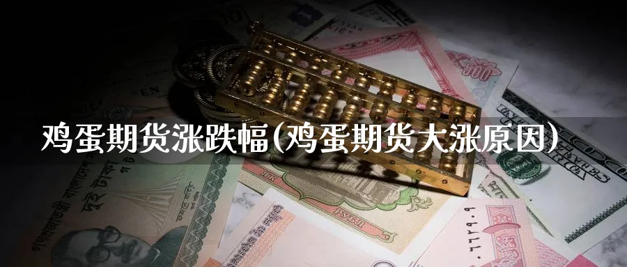 鸡蛋期货涨跌幅(鸡蛋期货大涨原因)_https://www.yunsqy.com_期货分类_第1张