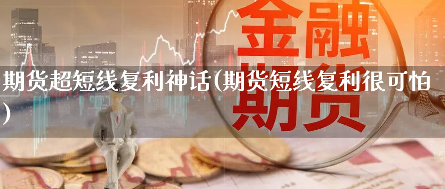 期货超短线复利神话(期货短线复利很可怕)_https://www.yunsqy.com_期货分类_第1张