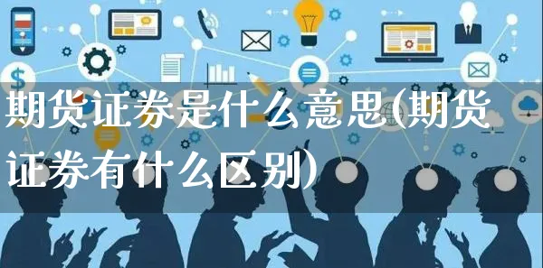 期货证券是什么意思(期货证券有什么区别)_https://www.yunsqy.com_期货整理_第1张
