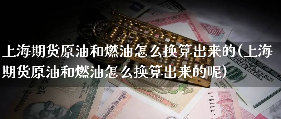 上海期货原油和燃油怎么换算出来的(上海期货原油和燃油怎么换算出来的呢)_https://www.yunsqy.com_期货技术_第1张