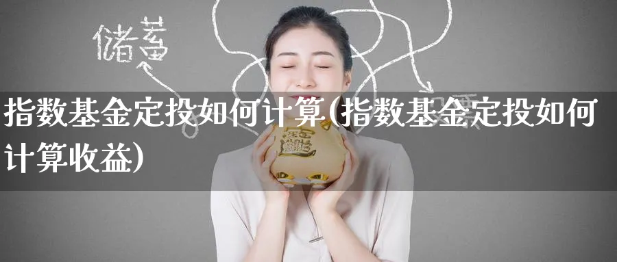 指数基金定投如何计算(指数基金定投如何计算收益)_https://www.yunsqy.com_期货入门_第1张
