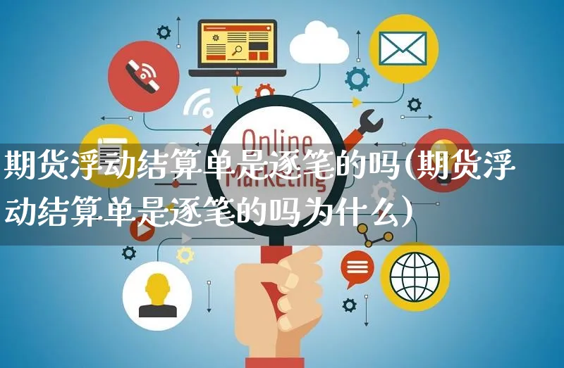 期货浮动结算单是逐笔的吗(期货浮动结算单是逐笔的吗为什么)_https://www.yunsqy.com_期货技术_第1张