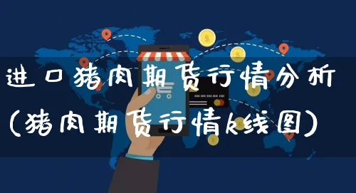 进口猪肉期货行情分析(猪肉期货行情k线图)_https://www.yunsqy.com_期货直播_第1张