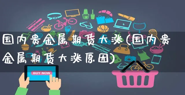国内贵金属期货大涨(国内贵金属期货大涨原因)_https://www.yunsqy.com_期货入门_第1张