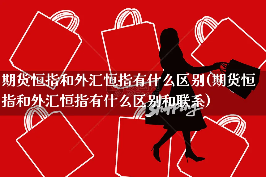 期货恒指和外汇恒指有什么区别(期货恒指和外汇恒指有什么区别和联系)_https://www.yunsqy.com_原油期货_第1张
