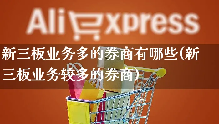 新三板业务多的券商有哪些(新三板业务较多的券商)_https://www.yunsqy.com_期货直播_第1张