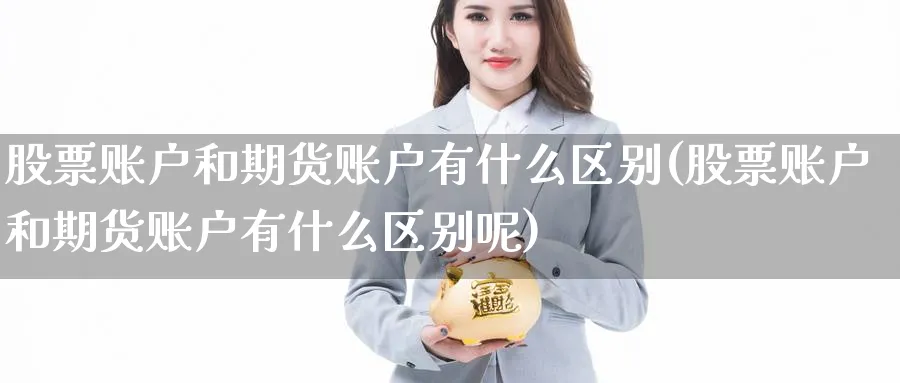 股票账户和期货账户有什么区别(股票账户和期货账户有什么区别呢)_https://www.yunsqy.com_原油期货_第1张