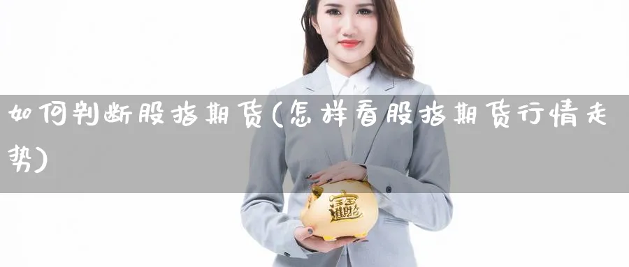 如何判断股指期货(怎样看股指期货行情走势)_https://www.yunsqy.com_原油期货_第1张