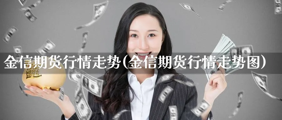 金信期货行情走势(金信期货行情走势图)_https://www.yunsqy.com_原油期货_第1张