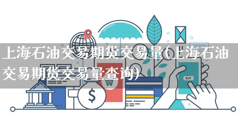 上海石油交易期货交易量(上海石油交易期货交易量查询)_https://www.yunsqy.com_原油期货_第1张