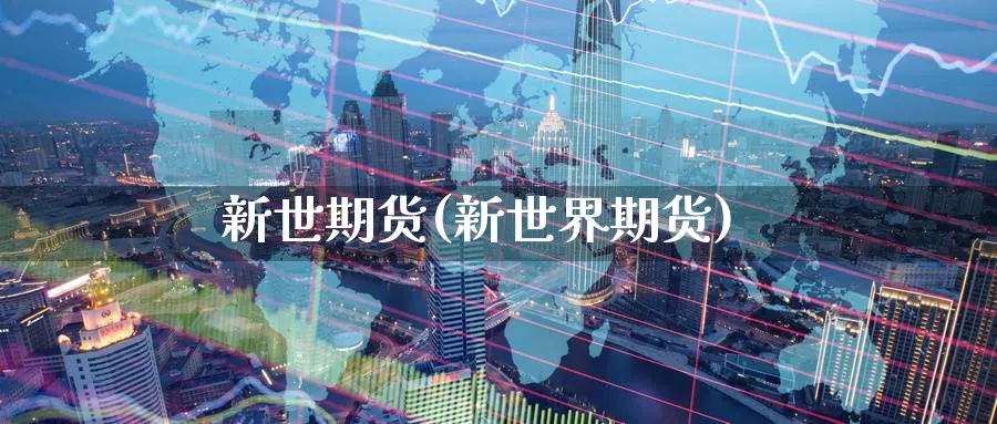 新世期货(新世界期货)_https://www.yunsqy.com_原油期货_第1张