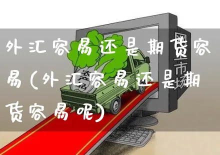 外汇容易还是期货容易(外汇容易还是期货容易呢)_https://www.yunsqy.com_期货整理_第1张