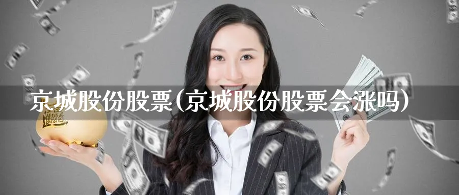 京城股份股票(京城股份股票会涨吗)_https://www.yunsqy.com_纳指期货_第1张