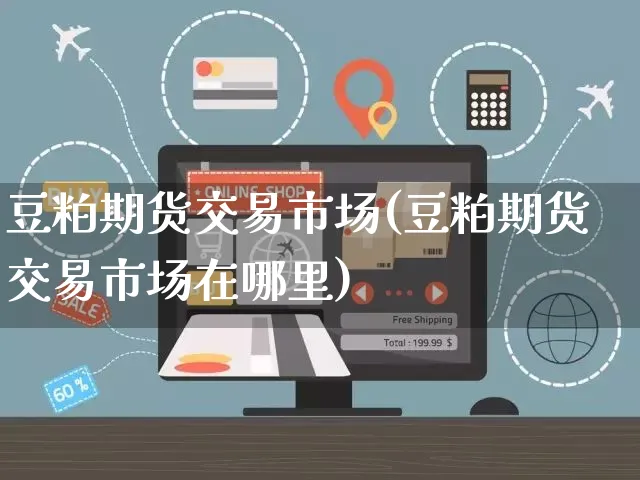 豆粕期货交易市场(豆粕期货交易市场在哪里)_https://www.yunsqy.com_原油期货_第1张