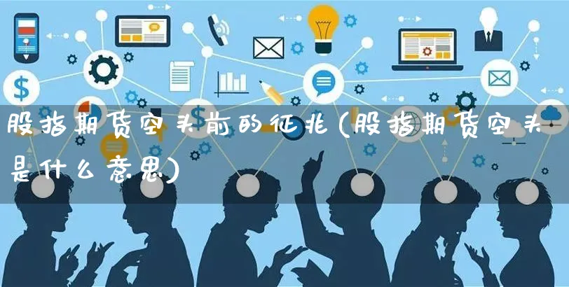 股指期货空头前的征兆(股指期货空头是什么意思)_https://www.yunsqy.com_期货整理_第1张