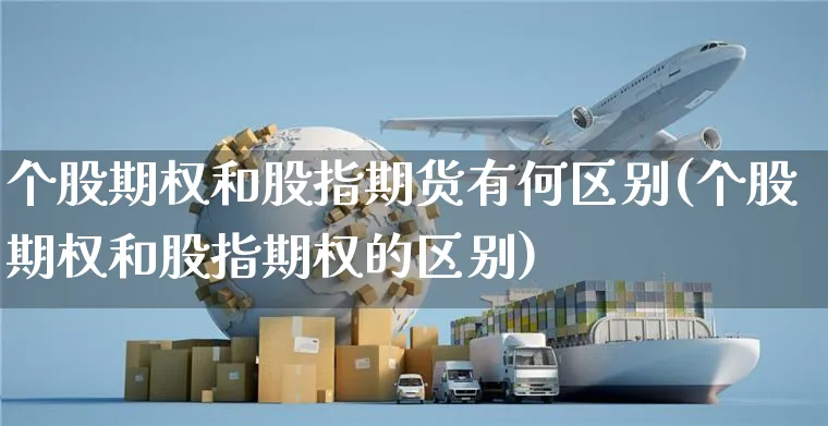 个股期权和股指期货有何区别(个股期权和股指期权的区别)_https://www.yunsqy.com_期货整理_第1张