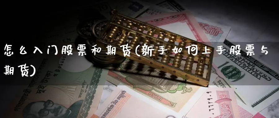 怎么入门股票和期货(新手如何上手股票与期货)_https://www.yunsqy.com_期货技术_第1张