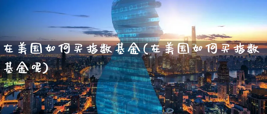 在美国如何买指数基金(在美国如何买指数基金呢)_期货分类_第1张_云上财经直播室 在美国如何买指数基金(在美国如何买指数基金呢)_https://www.yunsqy.com_期货分类_第1张
