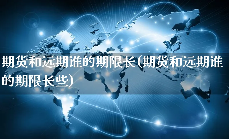 期货和远期谁的期限长(期货和远期谁的期限长些)_https://www.yunsqy.com_期货整理_第1张