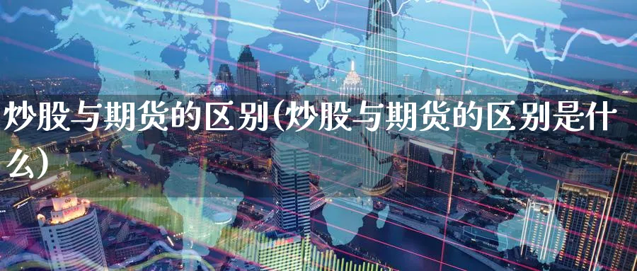 炒股与期货的区别(炒股与期货的区别是什么)_https://www.yunsqy.com_期货技术_第1张