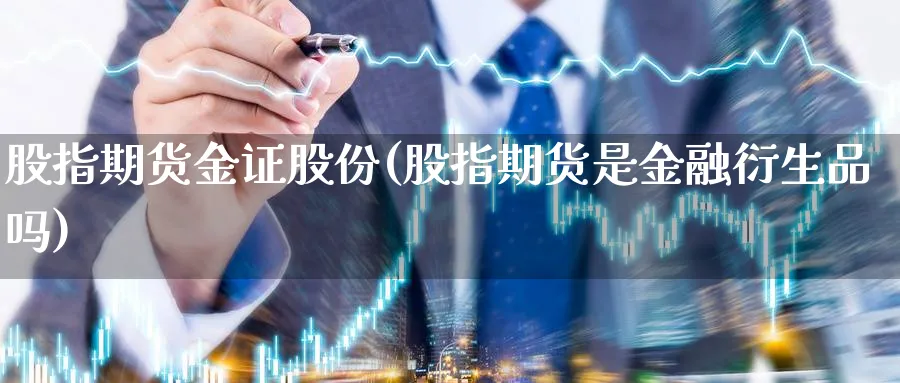 股指期货金证股份(股指期货是金融衍生品吗)_https://www.yunsqy.com_期货分类_第1张