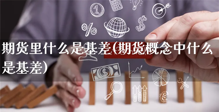 期货里什么是基差(期货概念中什么是基差)_https://www.yunsqy.com_期货整理_第1张