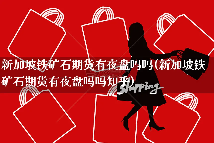新加坡铁矿石期货有夜盘吗吗(新加坡铁矿石期货有夜盘吗吗知乎)_https://www.yunsqy.com_纳指期货_第1张