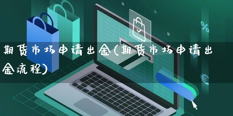期货市场申请出金(期货市场申请出金流程)_https://www.yunsqy.com_期货入门_第1张