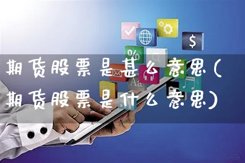 期货股票是甚么意思(期货股票是什么意思)_https://www.yunsqy.com_期货理财_第1张
