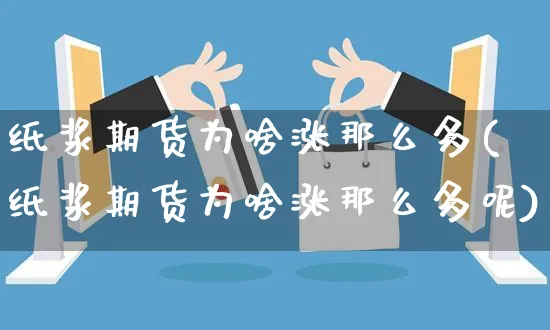 纸浆期货为啥涨那么多(纸浆期货为啥涨那么多呢)_https://www.yunsqy.com_期货整理_第1张