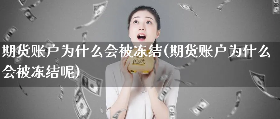 期货账户为什么会被冻结(期货账户为什么会被冻结呢)_https://www.yunsqy.com_原油期货_第1张