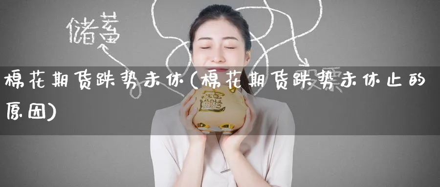 棉花期货跌势未休(棉花期货跌势未休止的原因)_https://www.yunsqy.com_期货整理_第1张