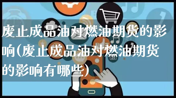 废止成品油对燃油期货的影响(废止成品油对燃油期货的影响有哪些)_https://www.yunsqy.com_期货整理_第1张