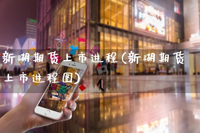 新湖期货上市进程(新湖期货上市进程图)_https://www.yunsqy.com_期货技术_第1张