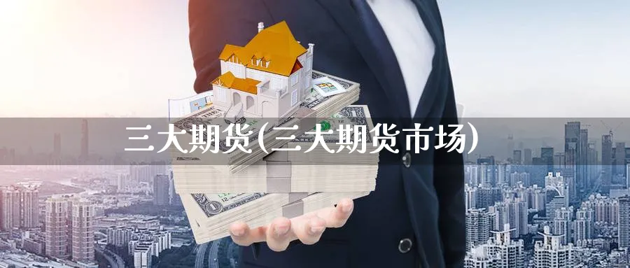 三大期货(三大期货市场)_https://www.yunsqy.com_原油期货_第1张
