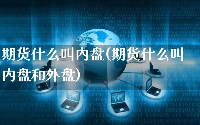 期货什么叫内盘(期货什么叫内盘和外盘)_https://www.yunsqy.com_期货整理_第1张