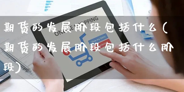 期货的发展阶段包括什么(期货的发展阶段包括什么阶段)_https://www.yunsqy.com_黄金期货_第1张