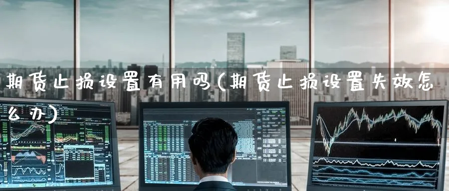 期货止损设置有用吗(期货止损设置失效怎么办)_https://www.yunsqy.com_期货入门_第1张